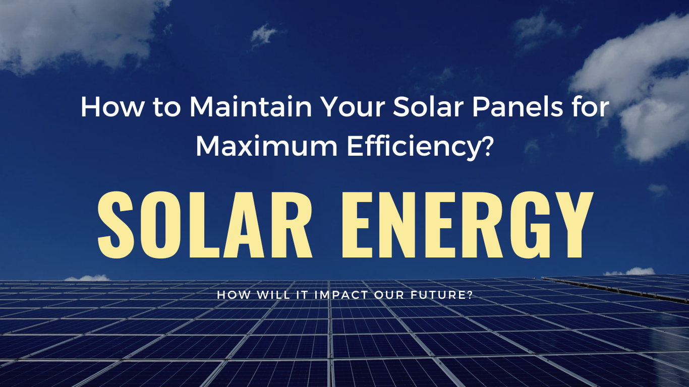 How to Maintain Your Solar Panels for Maximum Efficiency